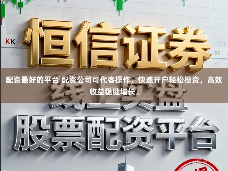 配资最好的平台 配资公司可代客操作,快速开户轻松投资,高效收益稳健增长。