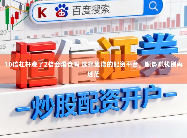 10倍杠杆赚了2倍会爆仓吗 选择靠谱的配资平台，顺势赚钱别再迷茫