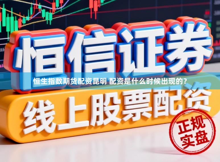 恒生指数期货配资昆明 配资是什么时候出现的？