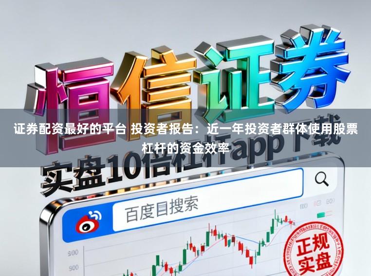 证券配资最好的平台 投资者报告:近一年投资者群体使用股票杠杆的资金效率