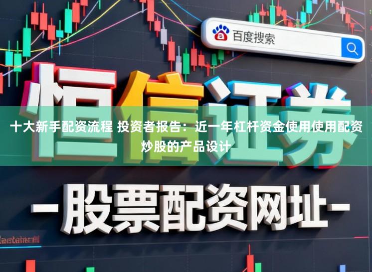 十大新手配资流程 投资者报告:近一年杠杆资金使用使用配资炒股的产品设计