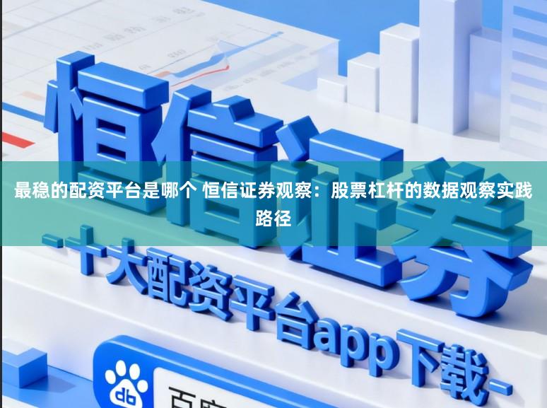 最稳的配资平台是哪个 恒信证券观察:股票杠杆的数据观察实践路径