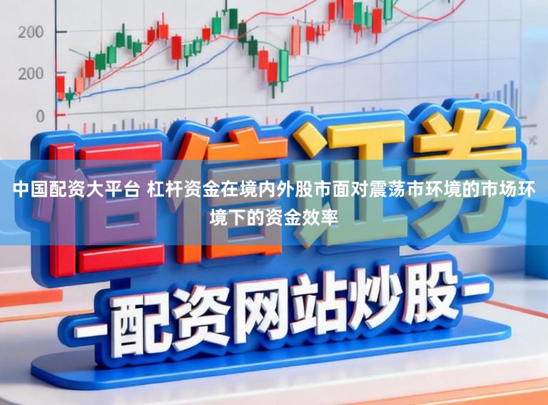 中国配资大平台 杠杆资金在境内外股市面对震荡市环境的市场环境下的资金效率