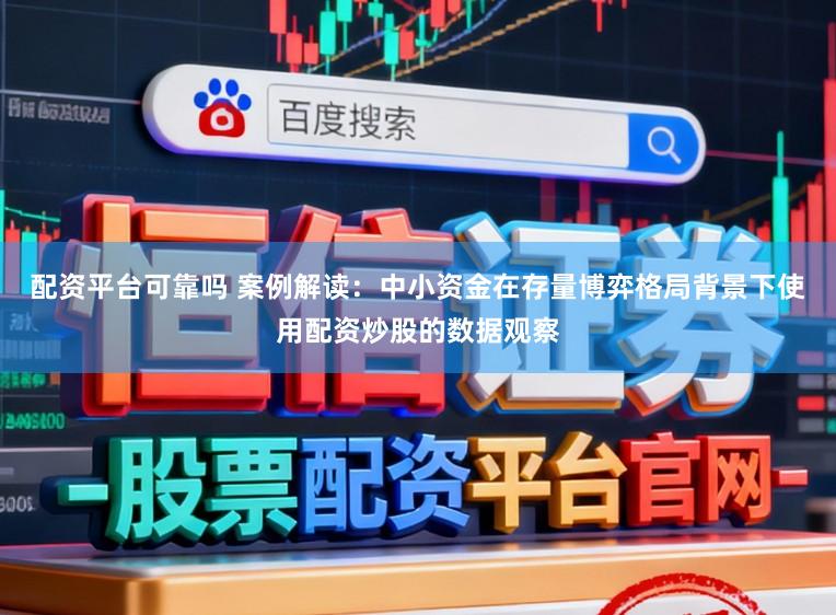 配资平台可靠吗 案例解读：中小资金在存量博弈格局背景下使用配资炒股的数据观察