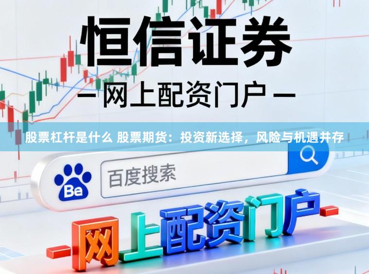 股票杠杆是什么 股票期货：投资新选择，风险与机遇并存