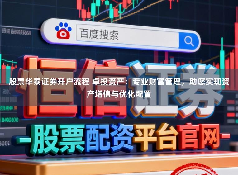 股票华泰证券开户流程 卓投资产：专业财富管理，助您实现资产增值与优化配置
