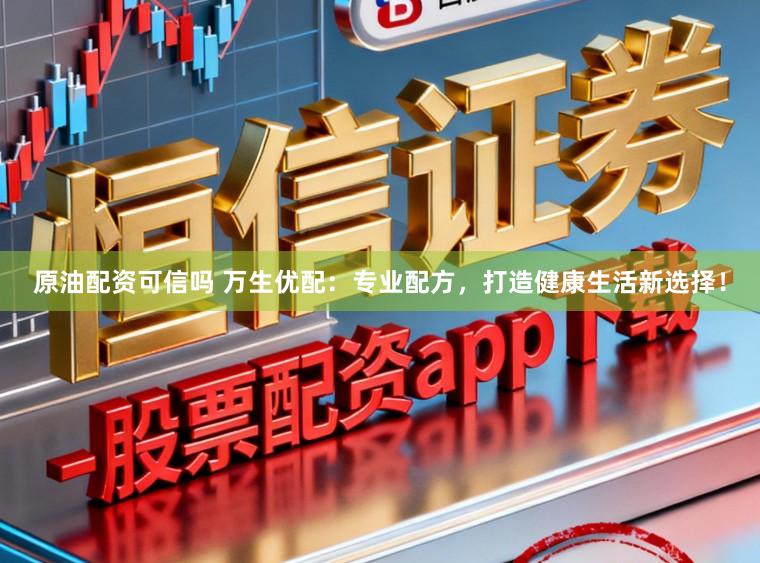 原油配资可信吗 万生优配：专业配方，打造健康生活新选择！