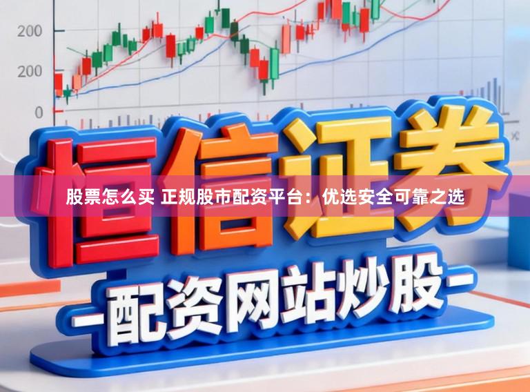 股票怎么买 正规股市配资平台：优选安全可靠之选