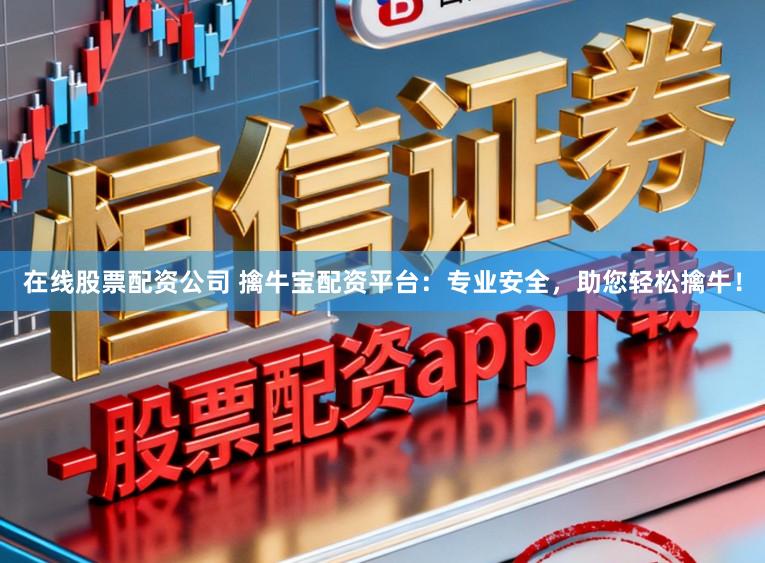 在线股票配资公司 擒牛宝配资平台:专业安全,助您轻松擒牛!