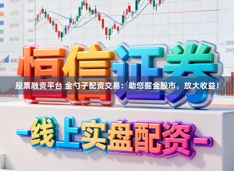 股票融资平台 金勺子配资交易：助您掘金股市，放大收益！