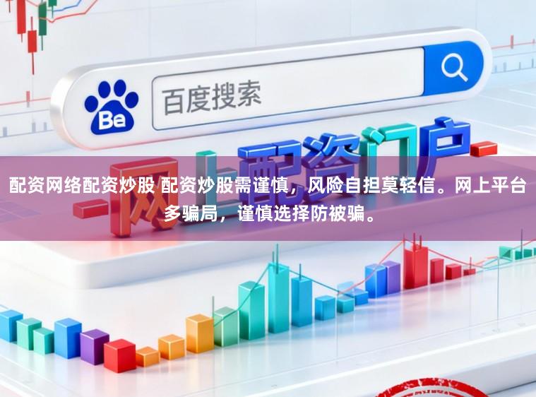 配资网络配资炒股 配资炒股需谨慎,风险自担莫轻信。网上平台多骗局,谨慎选择防被骗。