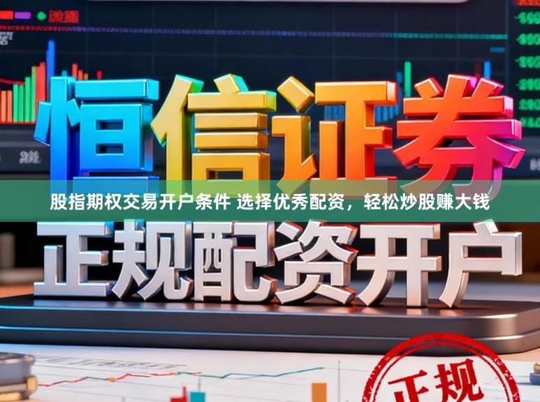 股指期权交易开户条件 选择优秀配资,轻松炒股赚大钱