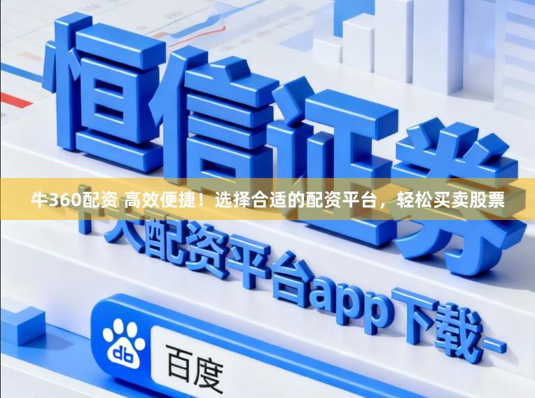 牛360配资 高效便捷!选择合适的配资平台,轻松买卖股票