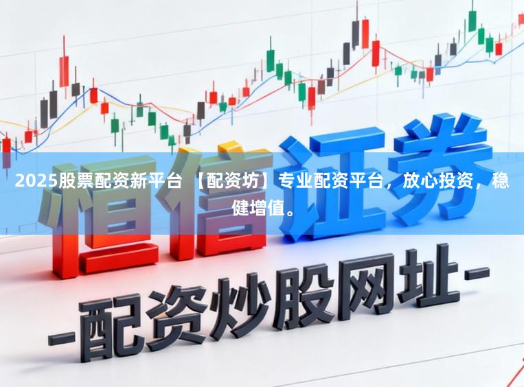 2025股票配资新平台 【配资坊】专业配资平台,放心投资,稳健增值。