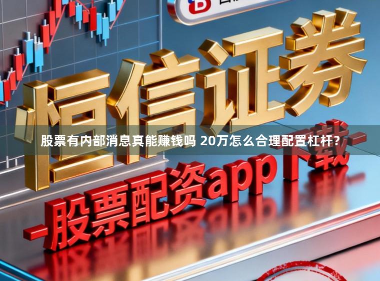 股票有内部消息真能赚钱吗 20万怎么合理配置杠杆？