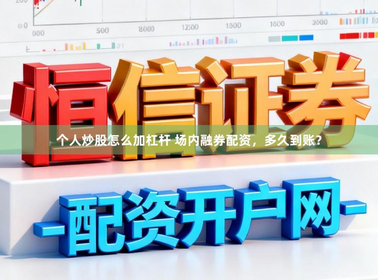 个人炒股怎么加杠杆 场内融券配资,多久到账?