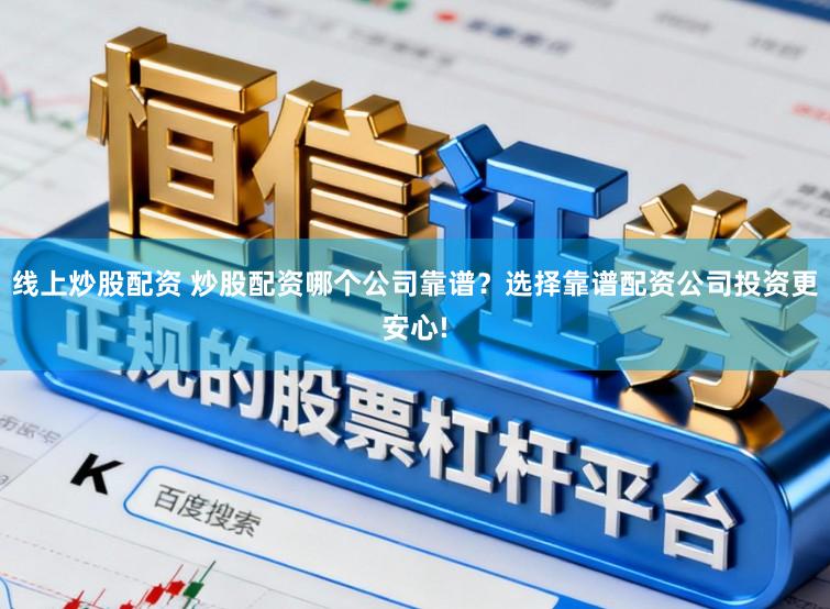 线上炒股配资 炒股配资哪个公司靠谱？选择靠谱配资公司投资更安心!