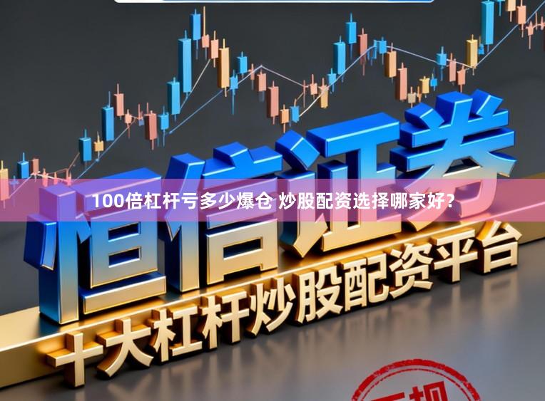100倍杠杆亏多少爆仓 炒股配资选择哪家好？
