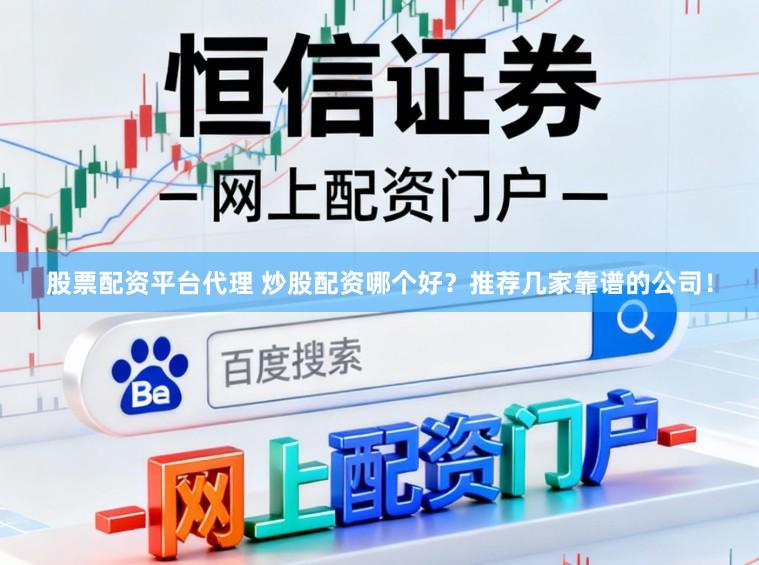 股票配资平台代理 炒股配资哪个好？推荐几家靠谱的公司！
