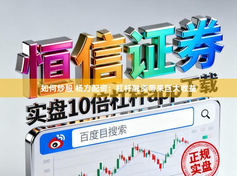 如何炒股 杨方配资：杠杆融资带来巨大收益
