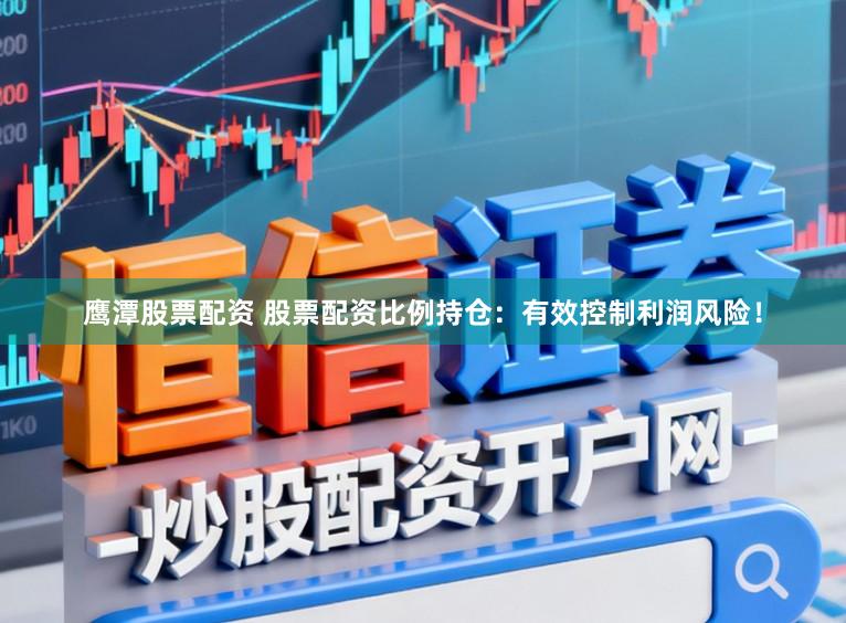 鹰潭股票配资 股票配资比例持仓：有效控制利润风险！