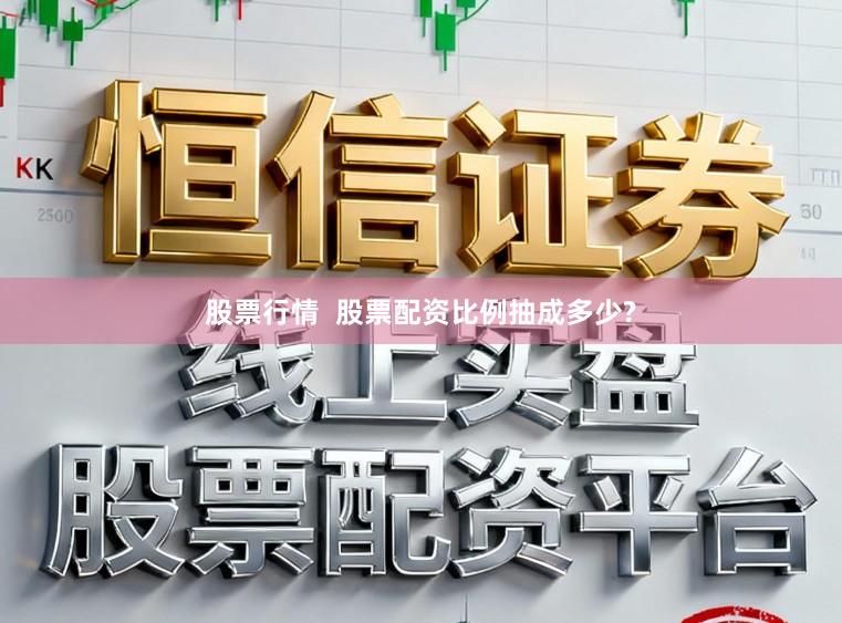 股票行情  股票配资比例抽成多少?