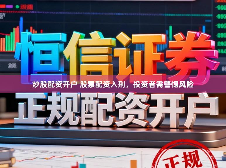 炒股配资开户 股票配资入刑，投资者需警惕风险
