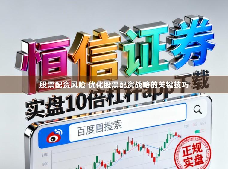 股票配资风险 优化股票配资战略的关键技巧