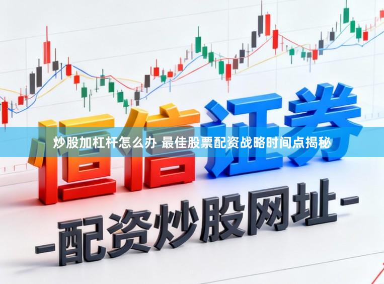 炒股加杠杆怎么办 最佳股票配资战略时间点揭秘