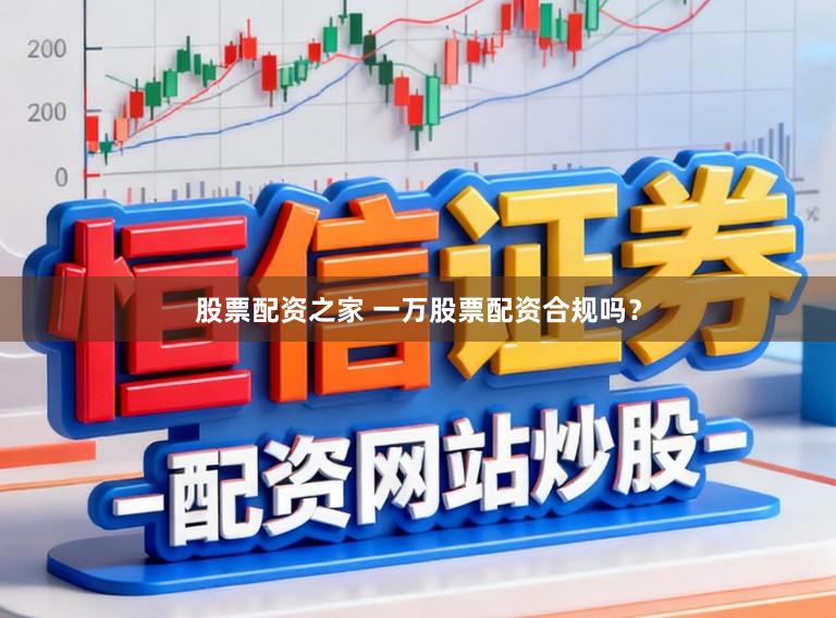 股票配资之家 一万股票配资合规吗？