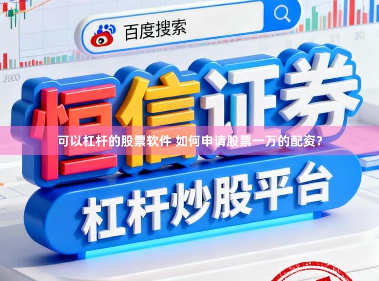 可以杠杆的股票软件 如何申请股票一万的配资？