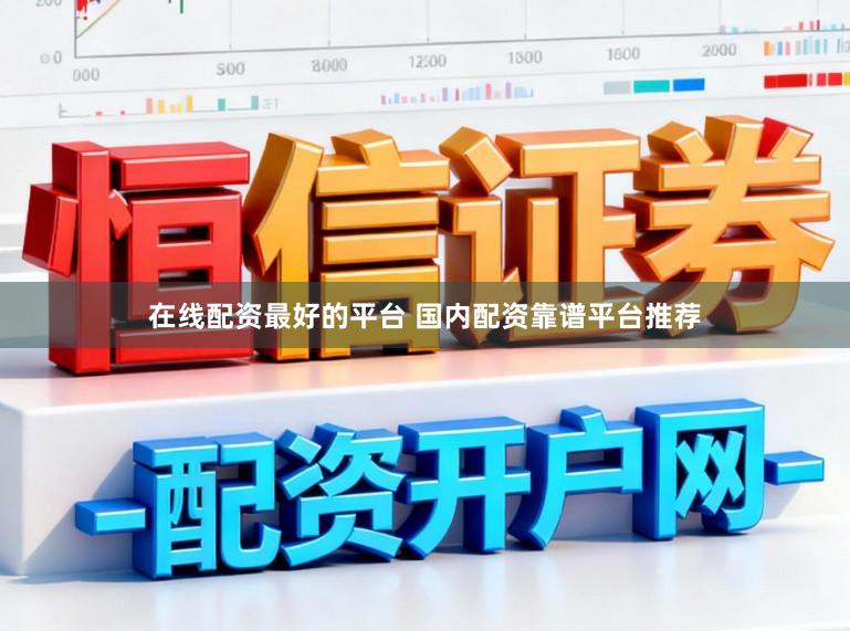 在线配资最好的平台 国内配资靠谱平台推荐