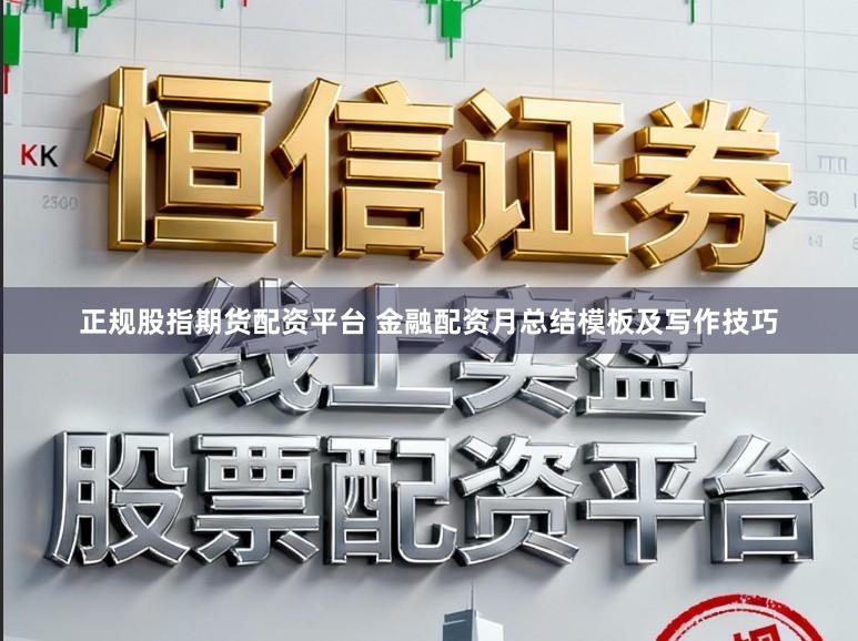 正规股指期货配资平台 金融配资月总结模板及写作技巧