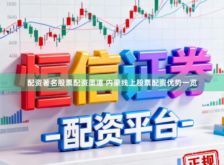 配资著名股票配资渠道 内蒙线上股票配资优势一览