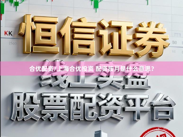 合优配资/上海合优投资 配资按月是什么意思？