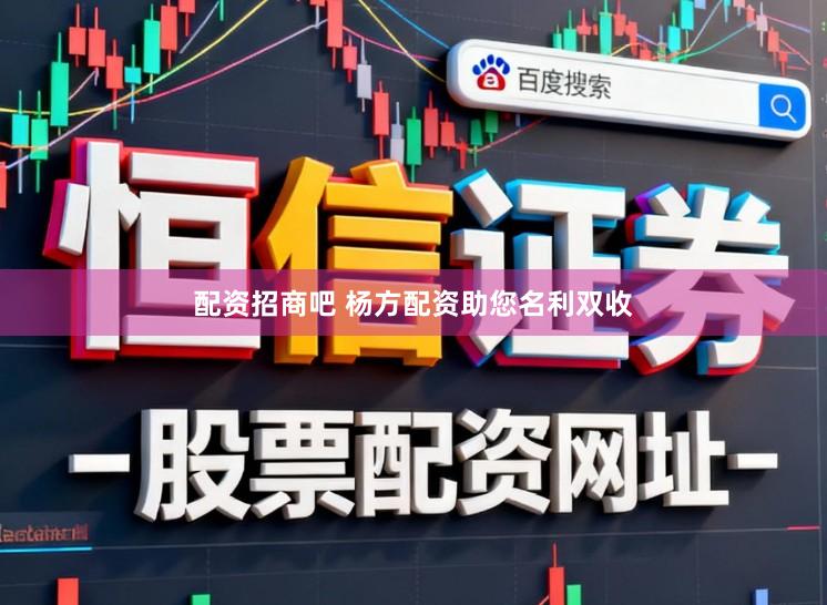 配资招商吧 杨方配资助您名利双收