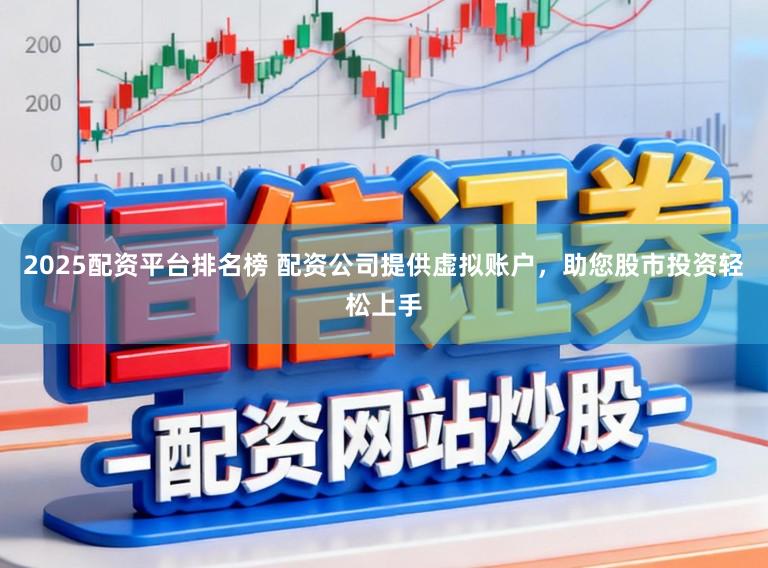 2025配资平台排名榜 配资公司提供虚拟账户，助您股市投资轻松上手
