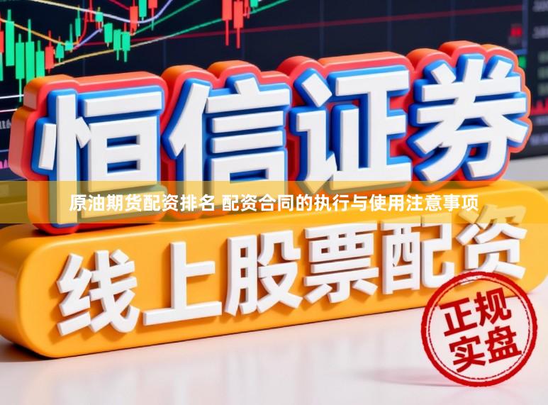 原油期货配资排名 配资合同的执行与使用注意事项