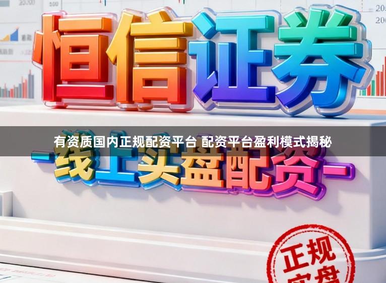 有资质国内正规配资平台 配资平台盈利模式揭秘