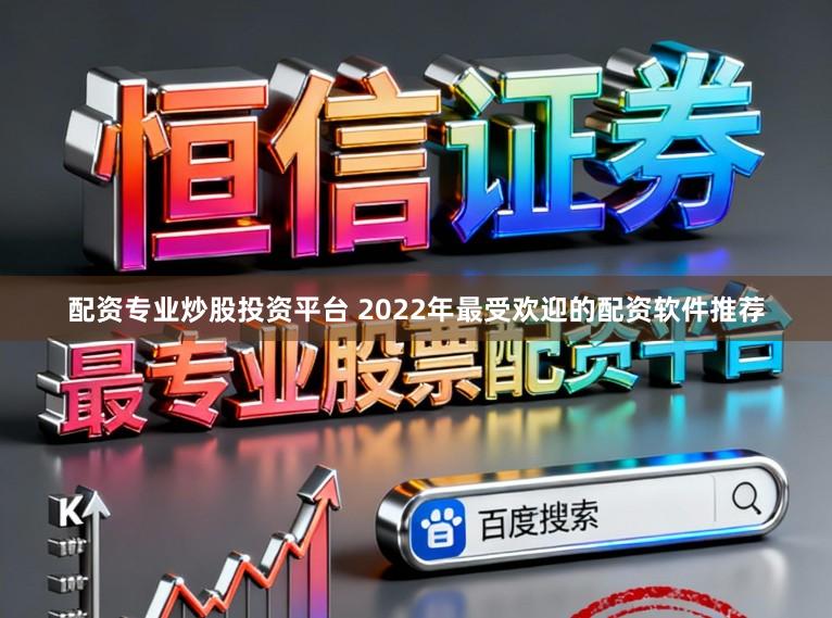 配资专业炒股投资平台 2022年最受欢迎的配资软件推荐