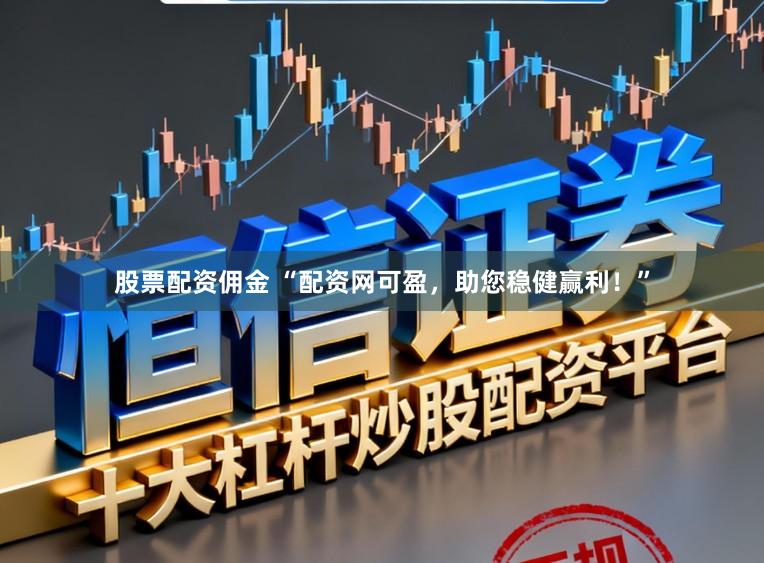 股票配资佣金 “配资网可盈，助您稳健赢利！”