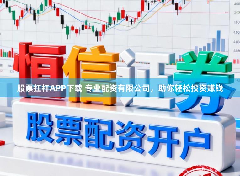 股票扛杆APP下载 专业配资有限公司,助你轻松投资赚钱