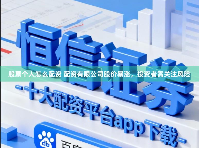 股票个人怎么配资 配资有限公司股价暴涨,投资者需关注风险