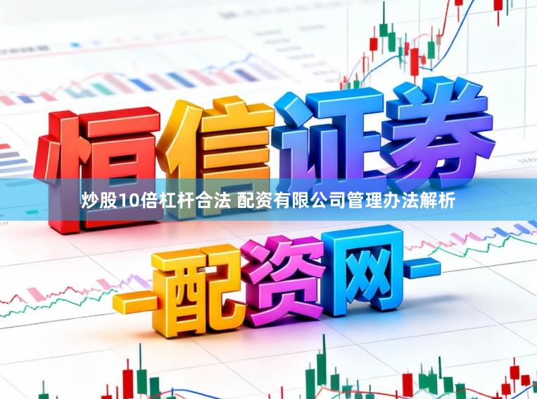 炒股10倍杠杆合法 配资有限公司管理办法解析