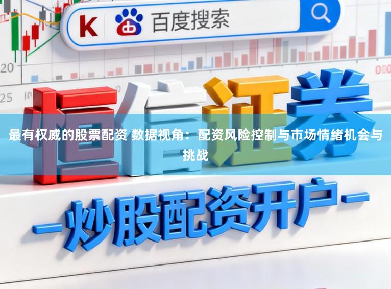最有权威的股票配资 数据视角：配资风险控制与市场情绪机会与挑战