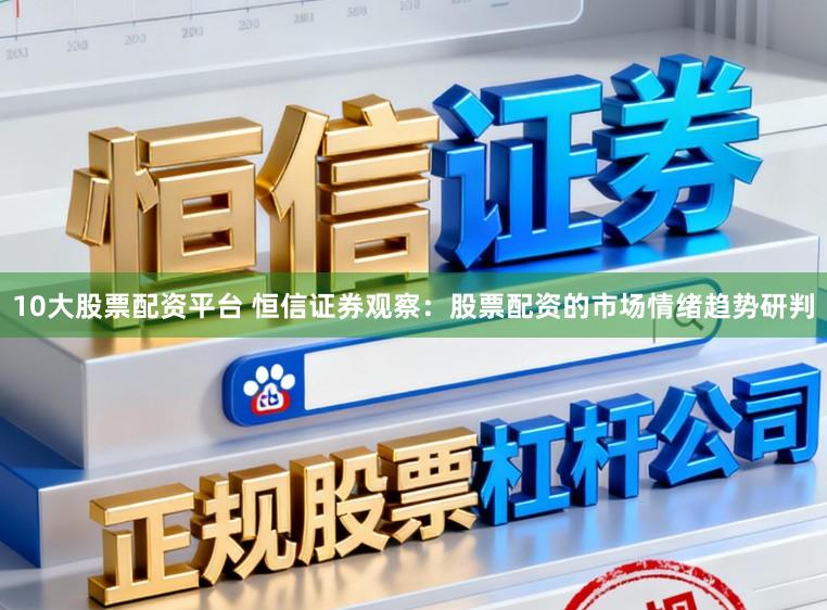 10大股票配资平台 恒信证券观察：股票配资的市场情绪趋势研判