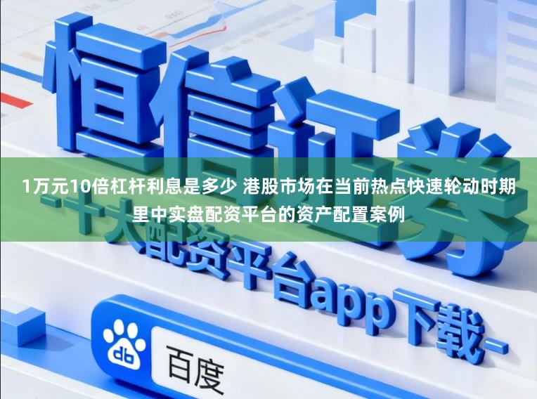 1万元10倍杠杆利息是多少 港股市场在当前热点快速轮动时期里中实盘配资平台的资产配置案例