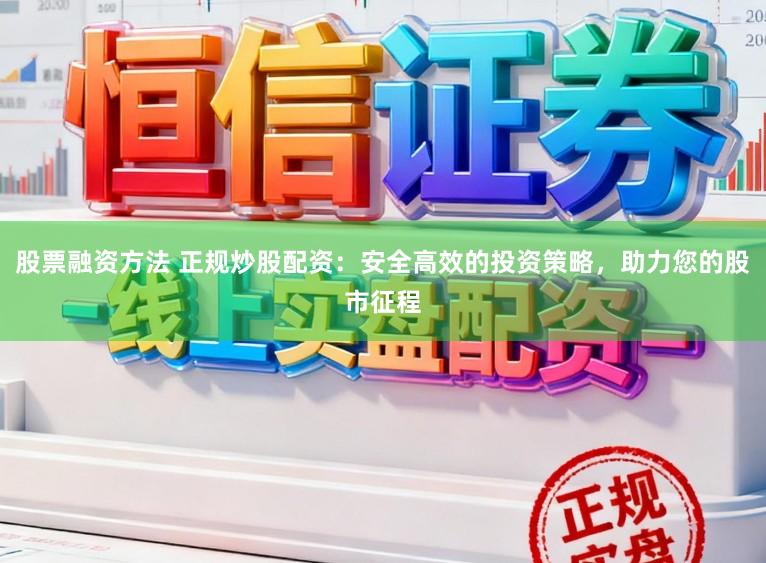 股票融资方法 正规炒股配资:安全高效的投资策略,助力您的股市征程