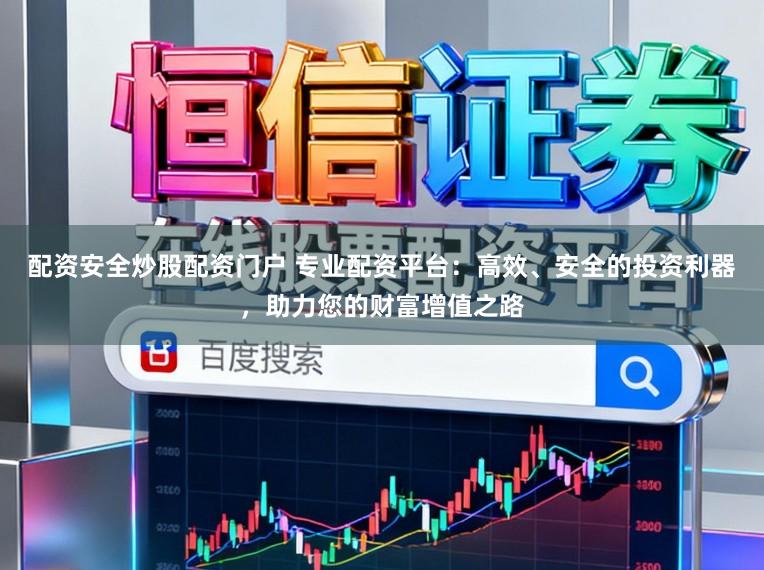 配资安全炒股配资门户 专业配资平台：高效、安全的投资利器，助力您的财富增值之路