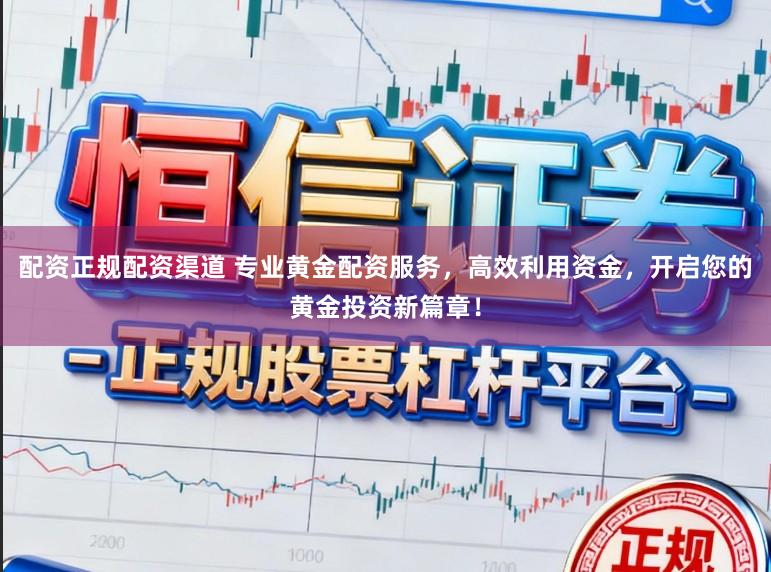 配资正规配资渠道 专业黄金配资服务,高效利用资金,开启您的黄金投资新篇章!